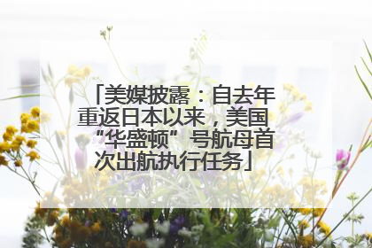 美媒披露：自去年重返日本以来，美国“华盛顿”号航母首次出航执行任务