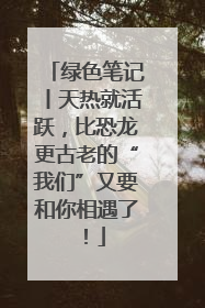 绿色笔记丨天热就活跃，比恐龙更古老的“我们”又要和你相遇了！