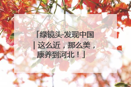 绿镜头·发现中国｜这么近，那么美，康养到河北！
