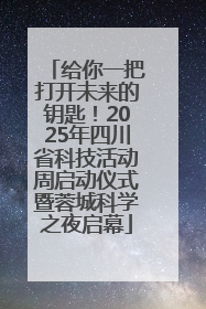 给你一把打开未来的钥匙！2025年四川省科技活动周启动仪式暨蓉城科学之夜启幕