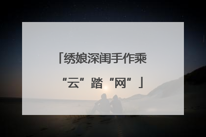 绣娘深闺手作乘“云”踏“网”