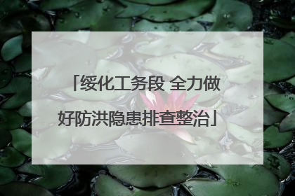 绥化工务段 全力做好防洪隐患排查整治