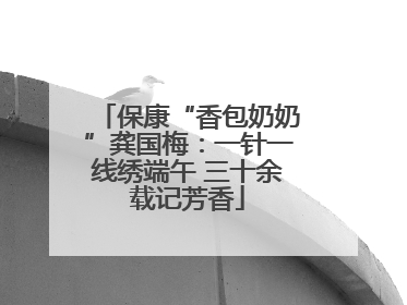 保康“香包奶奶”龚国梅：一针一线绣端午 三十余载记芳香