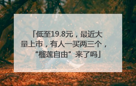低至19.8元，最近大量上市，有人一买两三个，“榴莲自由”来了吗