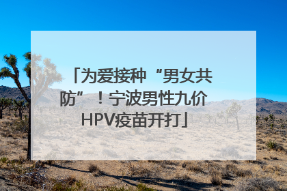 为爱接种“男女共防”！宁波男性九价HPV疫苗开打