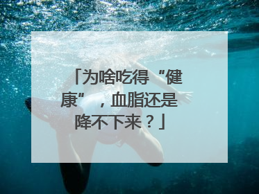 为啥吃得“健康”，血脂还是降不下来？