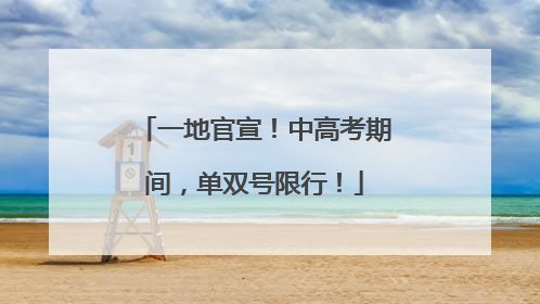 一地官宣！中高考期间，单双号限行！