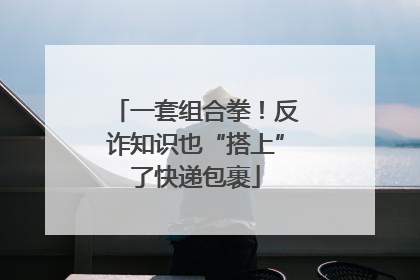 一套组合拳！反诈知识也“搭上”了快递包裹