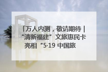 万人内测，敬请期待｜“清新福建”文旅惠民卡亮相“5·19 中国旅游日”福建分会场