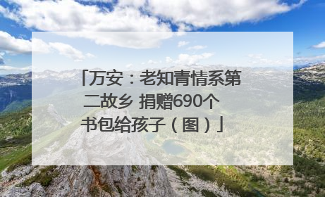 万安：老知青情系第二故乡 捐赠690个书包给孩子（图）