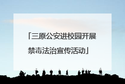 三原公安进校园开展禁毒法治宣传活动