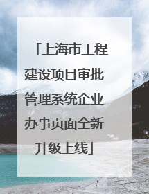 上海市工程建设项目审批管理系统企业办事页面全新升级上线