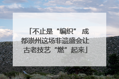不止是“编织” 成都崇州这场非遗盛会让古老技艺“燃”起来