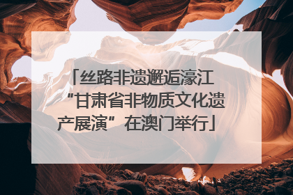 丝路非遗邂逅濠江 “甘肃省非物质文化遗产展演”在澳门举行