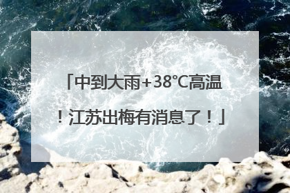 中到大雨+38℃高温！江苏出梅有消息了！