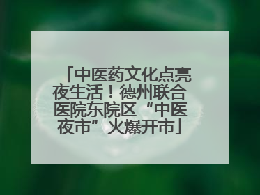 中医药文化点亮夜生活！德州联合医院东院区“中医夜市”火爆开市