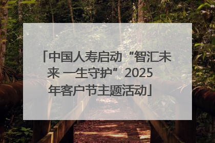 中国人寿启动“智汇未来 一生守护”2025年客户节主题活动