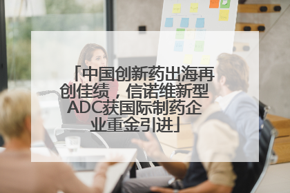 中国创新药出海再创佳绩，信诺维新型ADC获国际制药企业重金引进