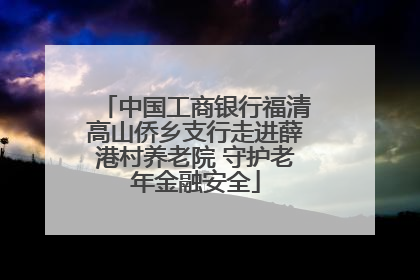 中国工商银行福清高山侨乡支行走进薛港村养老院 守护老年金融安全