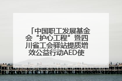 中国职工发展基金会“护心工程”暨四川省工会驿站提质增效公益行动AED使用培训在达州举行