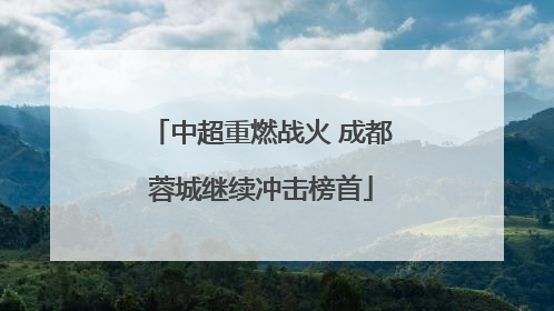中超重燃战火 成都蓉城继续冲击榜首
