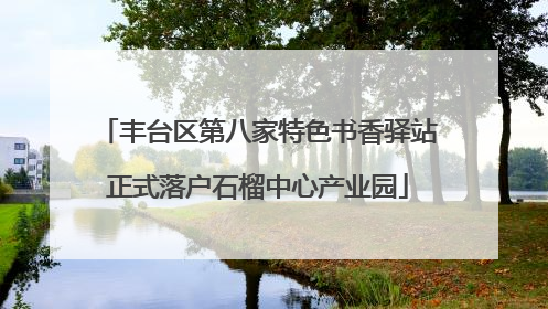 丰台区第八家特色书香驿站正式落户石榴中心产业园