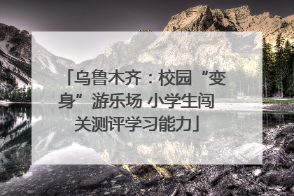 乌鲁木齐：校园“变身”游乐场 小学生闯关测评学习能力