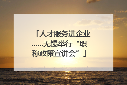 人才服务进企业……无锡举行“职称政策宣讲会”