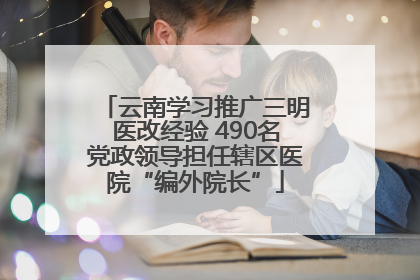 云南学习推广三明医改经验 490名党政领导担任辖区医院“编外院长”