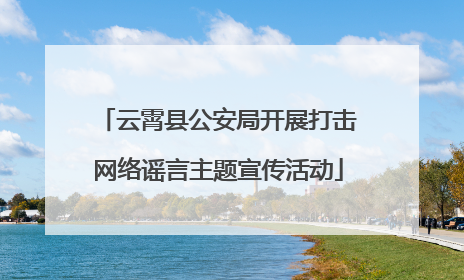 云霄县公安局开展打击网络谣言主题宣传活动