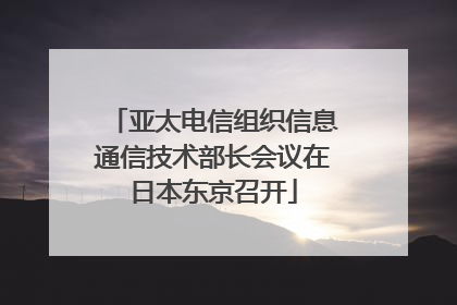 亚太电信组织信息通信技术部长会议在日本东京召开