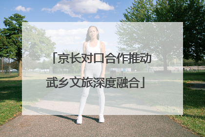 京长对口合作推动武乡文旅深度融合