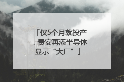 仅5个月就投产，贵安再添半导体显示“大厂”