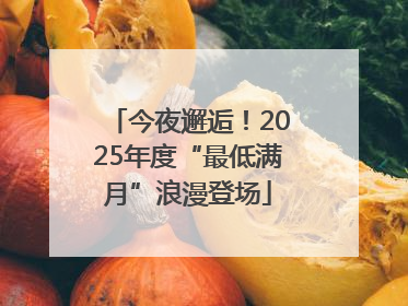 今夜邂逅！2025年度“最低满月”浪漫登场