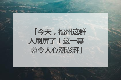 今天，福州这群人刷屏了！这一幕幕令人心潮澎湃
