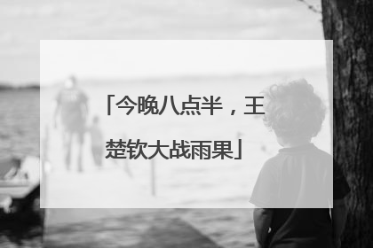 今晚八点半，王楚钦大战雨果