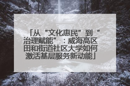 从“文化惠民”到“治理赋能”：威海高区田和街道社区大学如何激活基层服务新动能