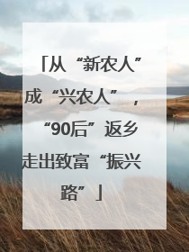 从“新农人”成“兴农人”，“90后”返乡走出致富“振兴路”