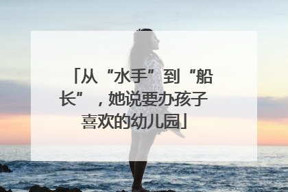 从“水手”到“船长”，她说要办孩子喜欢的幼儿园