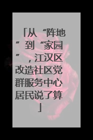 从“阵地”到“家园”，江汉区改造社区党群服务中心居民说了算
