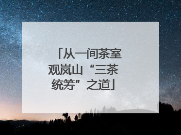 从一间茶室观岚山“三茶统筹”之道