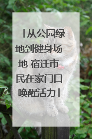 从公园绿地到健身场地 宿迁市民在家门口唤醒活力