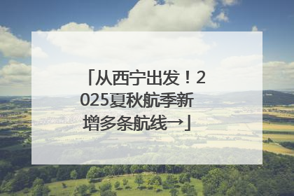 从西宁出发！2025夏秋航季新增多条航线→