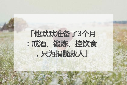 他默默准备了3个月：戒酒、锻炼、控饮食，只为捐髓救人