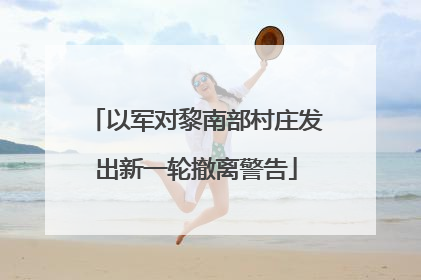 以军对黎南部村庄发出新一轮撤离警告