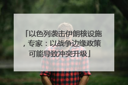 以色列袭击伊朗核设施，专家：以战争边缘政策可能导致冲突升级