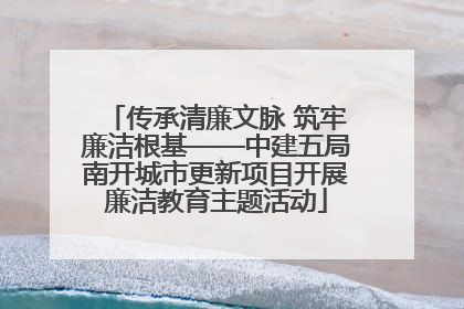 传承清廉文脉 筑牢廉洁根基——中建五局南开城市更新项目开展廉洁教育主题活动