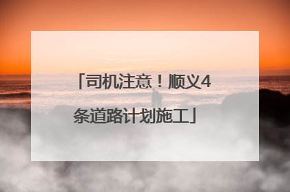 司机注意！顺义4条道路计划施工