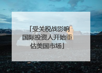 受关税战影响 国际投资人开始重估美国市场