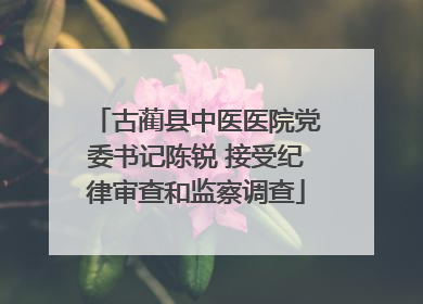 古蔺县中医医院党委书记陈锐 接受纪律审查和监察调查